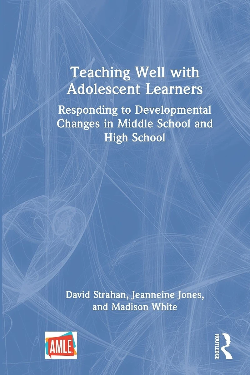 Teaching Well with Adolescent Learners: Responding to Developmental Changes Middle School and High