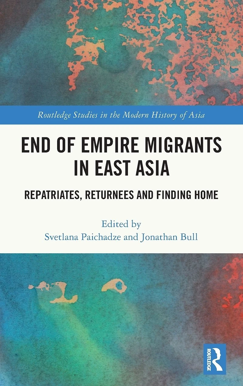 End of Empire Migrants East Asia: Repatriates, Returnees and Finding Home