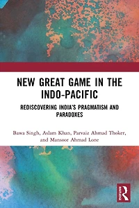 New Great Game the Indo-Pacific: Rediscovering India's Pragmatism and Paradoxes