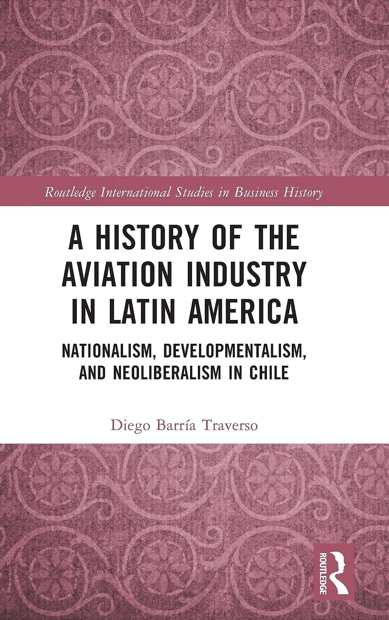 A History of the Aviation Industry Latin America: Nationalism, Developmentalism and Neoliberalism Chile