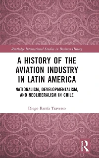A History of the Aviation Industry Latin America: Nationalism, Developmentalism and Neoliberalism Chile