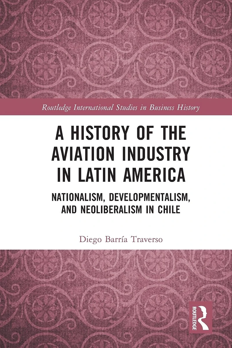A History of the Aviation Industry Latin America: Nationalism, Developmentalism and Neoliberalism Chile