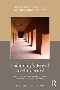 Dahomey's Royal Architecture: An Earthen Record of Construction, Subjugation, and Reclamation