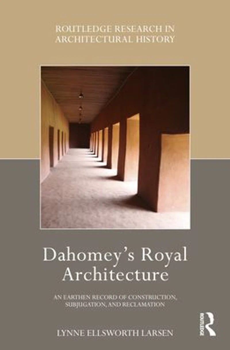 Dahomey's Royal Architecture: An Earthen Record of Construction, Subjugation, and Reclamation