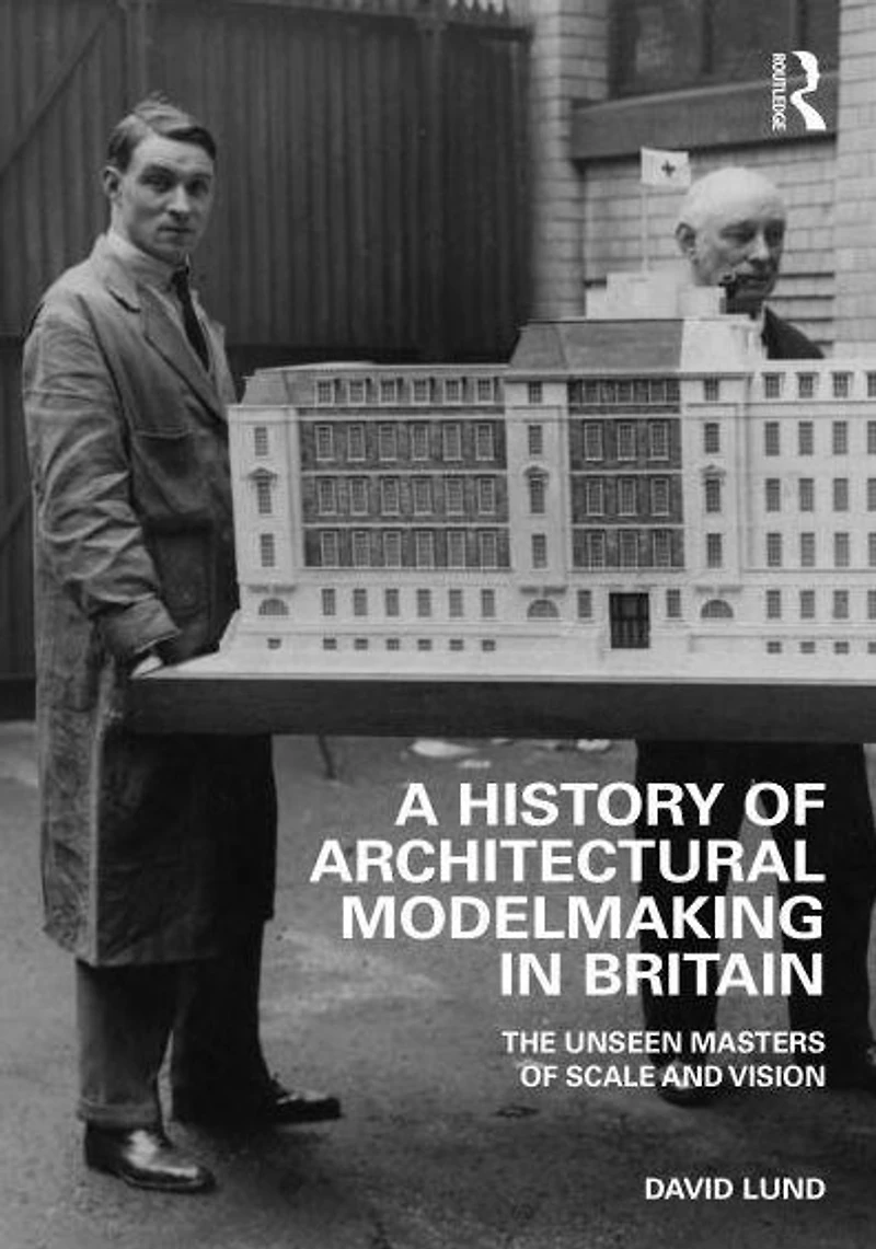 A History of Architectural Modelmaking Britain: The Unseen Masters Scale and Vision