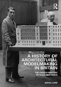 A History of Architectural Modelmaking Britain: The Unseen Masters Scale and Vision