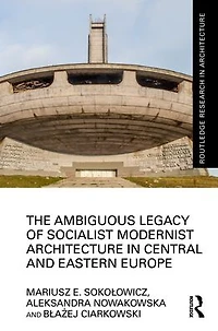 The Ambiguous Legacy of Socialist Modernist Architecture Central and Eastern Europe