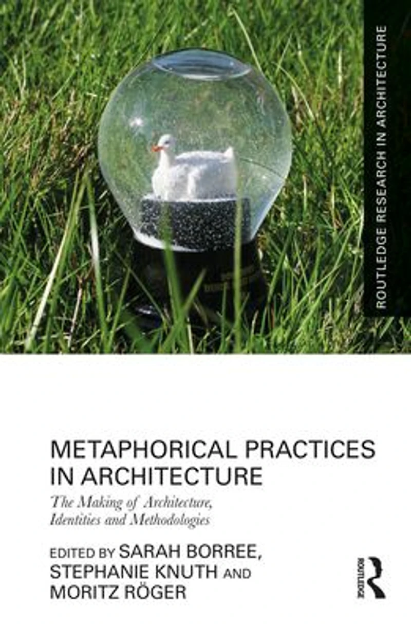 Metaphorical Practices Architecture: Metaphors as Method and Subject the Production of Architecture