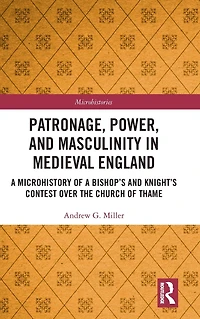 Patronage, Power, and Masculinity Medieval England: a Microhistory of Bishop's Knight's Contest over the Church Thame