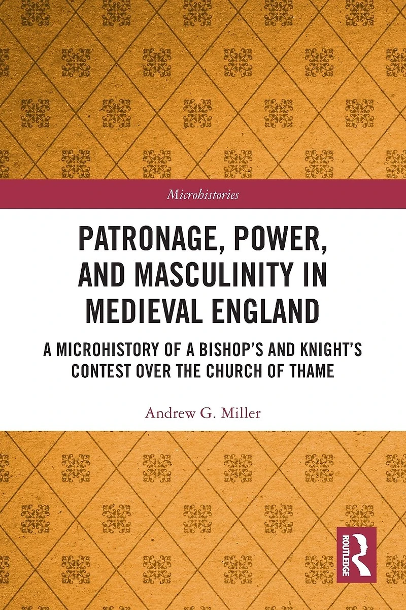 Patronage, Power, and Masculinity Medieval England: a Microhistory of Bishop's Knight's Contest over the Church Thame