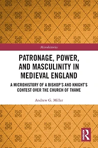 Patronage, Power, and Masculinity Medieval England: a Microhistory of Bishop's Knight's Contest over the Church Thame