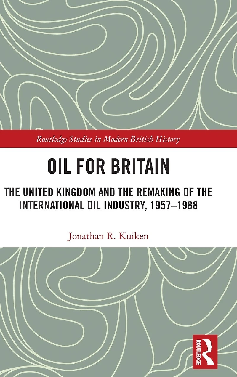 Oil for Britain: the United Kingdom and Remaking of International Industry, 1957-1988
