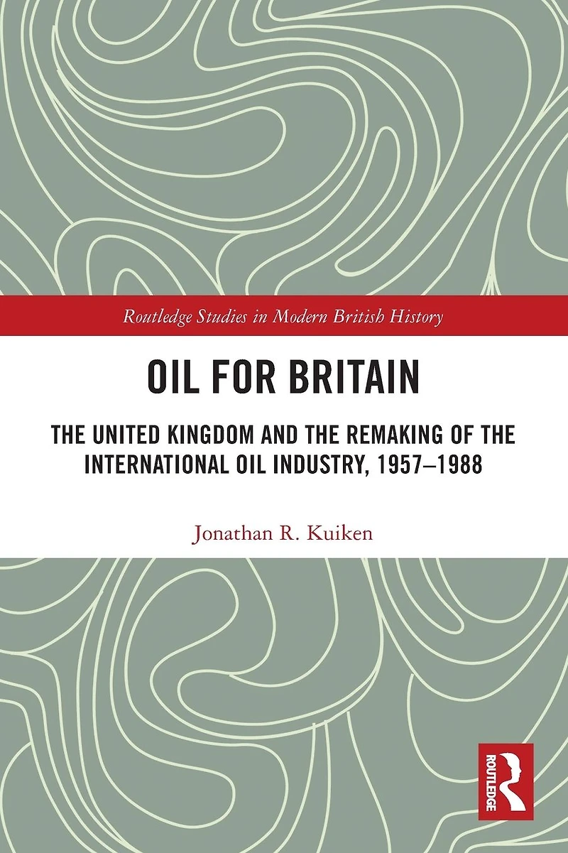 Oil for Britain: the United Kingdom and Remaking of International Industry, 1957-1988