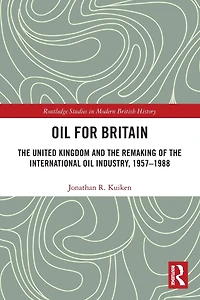 Oil for Britain: the United Kingdom and Remaking of International Industry, 1957-1988