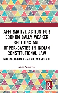 Affirmative Action for Economically Weaker Sections and Upper-Castes Indian Constitutional Law: Context, Judicial Discourse, Critique