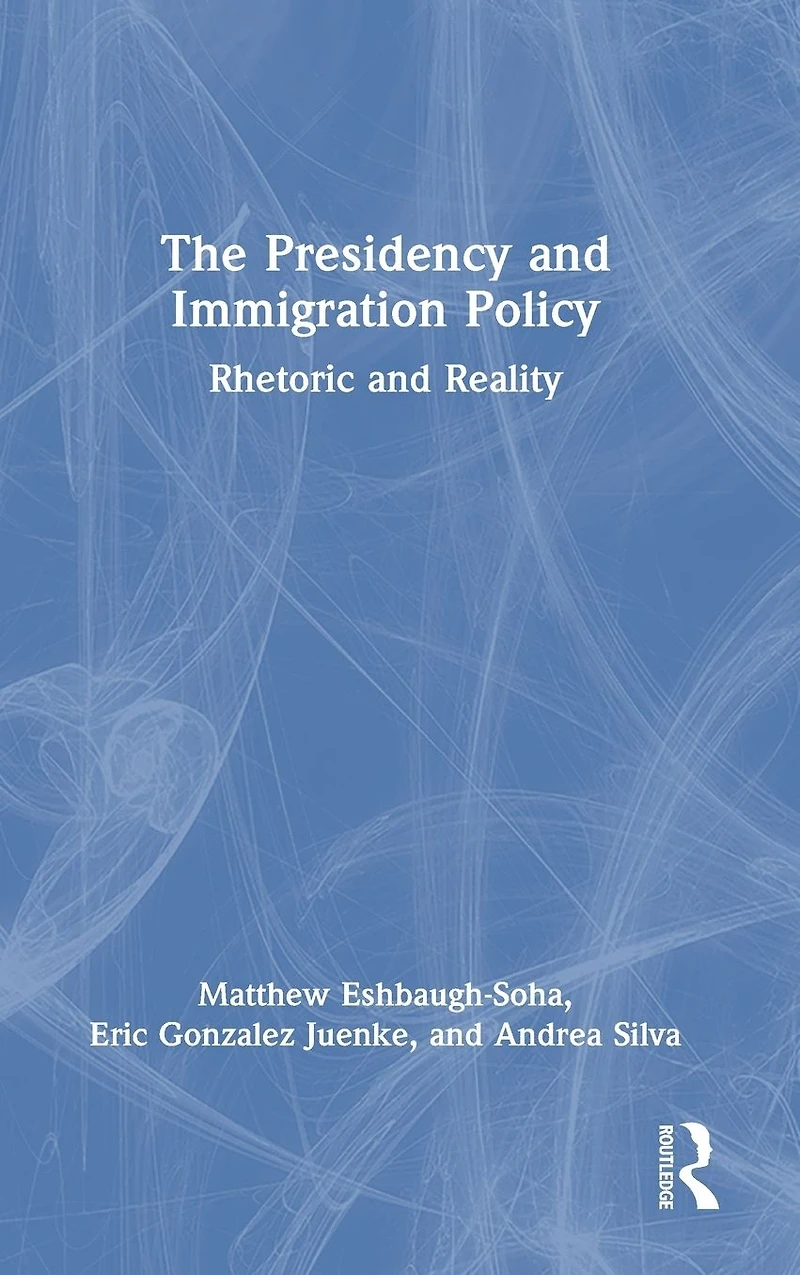 The Presidency and Immigration Policy: Rhetoric Reality