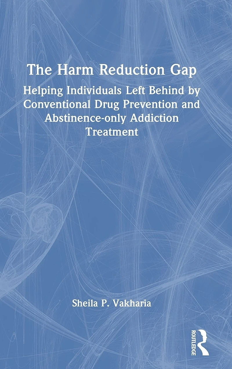 The Harm Reduction Gap: Helping Individuals Left Behind by Conventional Drug Prevention and Abstinence-only Addiction Treatment