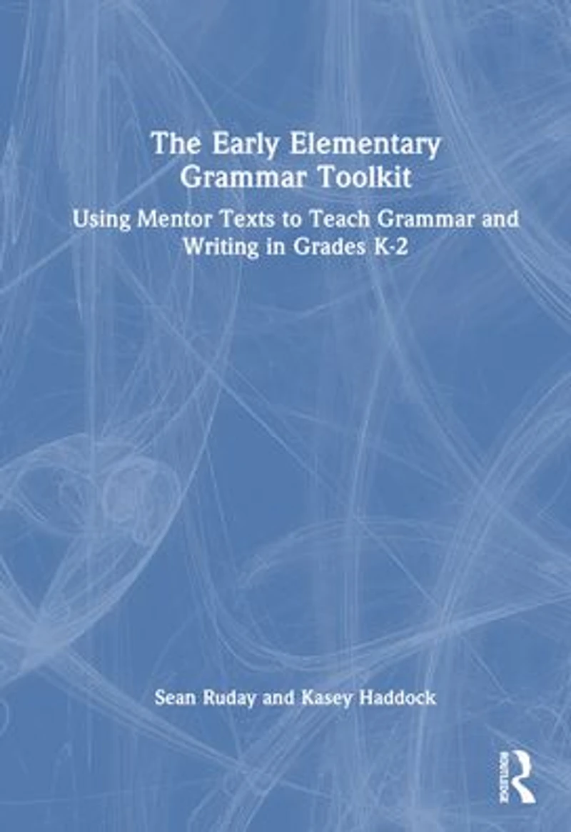 The Early Elementary Grammar Toolkit: Using Mentor Texts to Teach and Writing Grades K-2