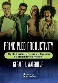 Principled Productivity: Why Ethical Treatment of Everyone an Organization Will Result Increased Productivity