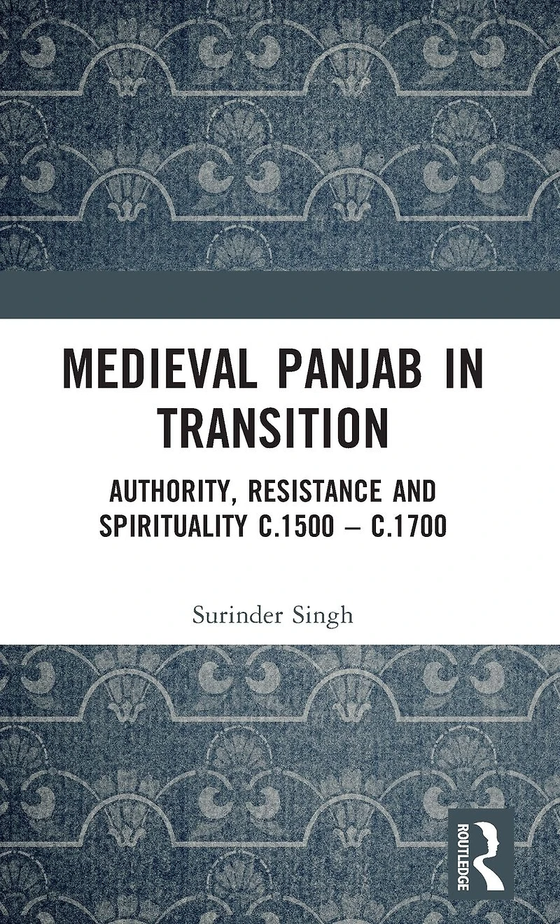 Medieval Panjab Transition: Authority, Resistance and Spirituality c.1500 - c.1700