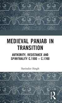 Medieval Panjab Transition: Authority, Resistance and Spirituality c.1500 - c.1700