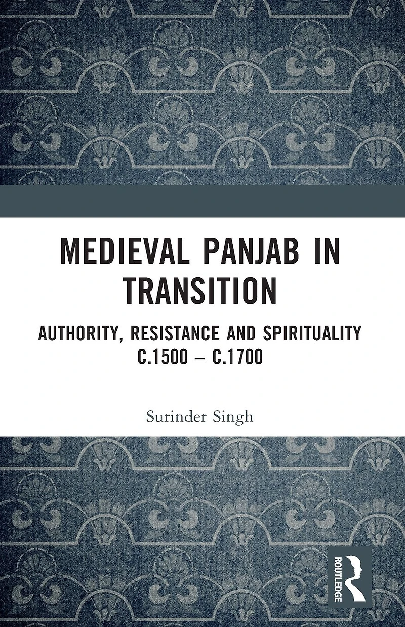 Medieval Panjab Transition: Authority, Resistance and Spirituality c.1500 - c.1700
