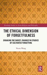 the Ethical Dimension of Forgetfulness: Engaging Daoist Zhuangzi Studies Cultivated Forgetting