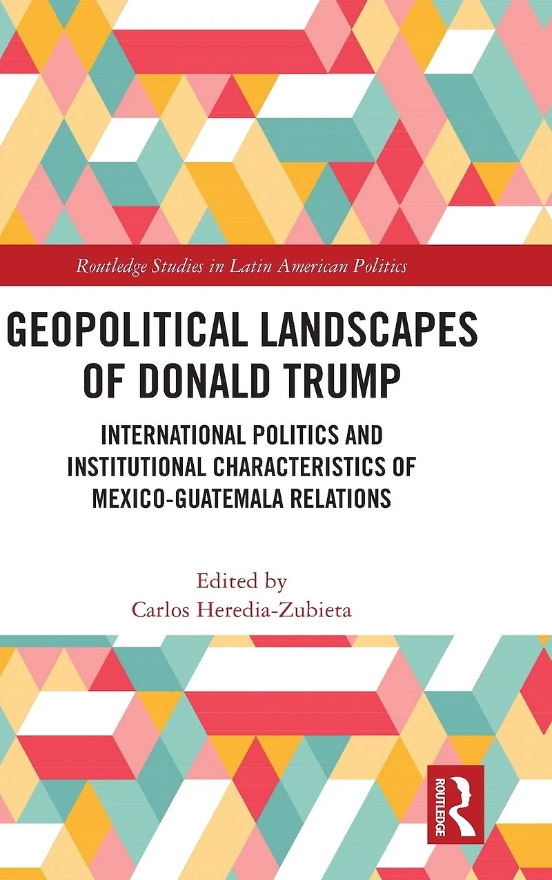 Geopolitical Landscapes of Donald Trump: International Politics and Institutional Characteristics Mexico-Guatemala Relations