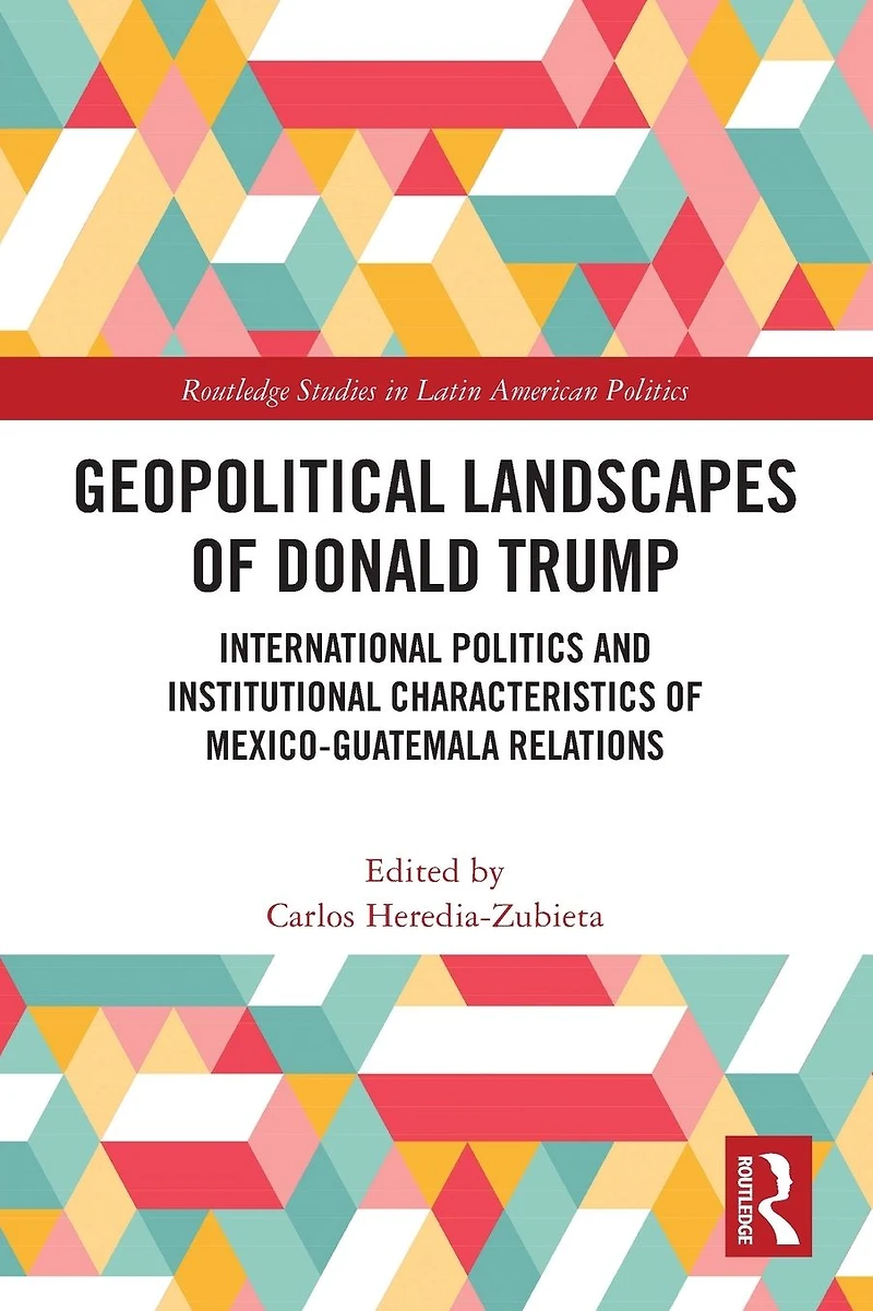 Geopolitical Landscapes of Donald Trump: International Politics and Institutional Characteristics Mexico-Guatemala Relations