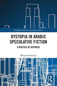Dystopia Arabic Speculative Fiction: A Poetics of Distress