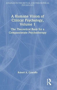 a Humane Vision of Clinical Psychology, Volume 1: The Theoretical Basis for Compassionate Psychotherapy