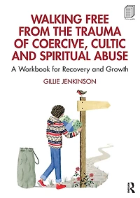 Walking Free from the Trauma of Coercive, Cultic and Spiritual Abuse: A Workbook for Recovery Growth