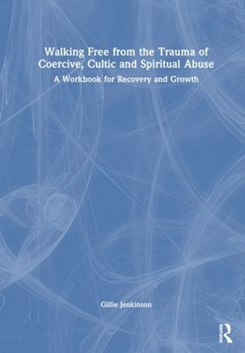 Walking Free from the Trauma of Coercive, Cultic and Spiritual Abuse: A Workbook for Recovery Growth
