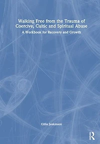 Walking Free from the Trauma of Coercive, Cultic and Spiritual Abuse: A Workbook for Recovery Growth