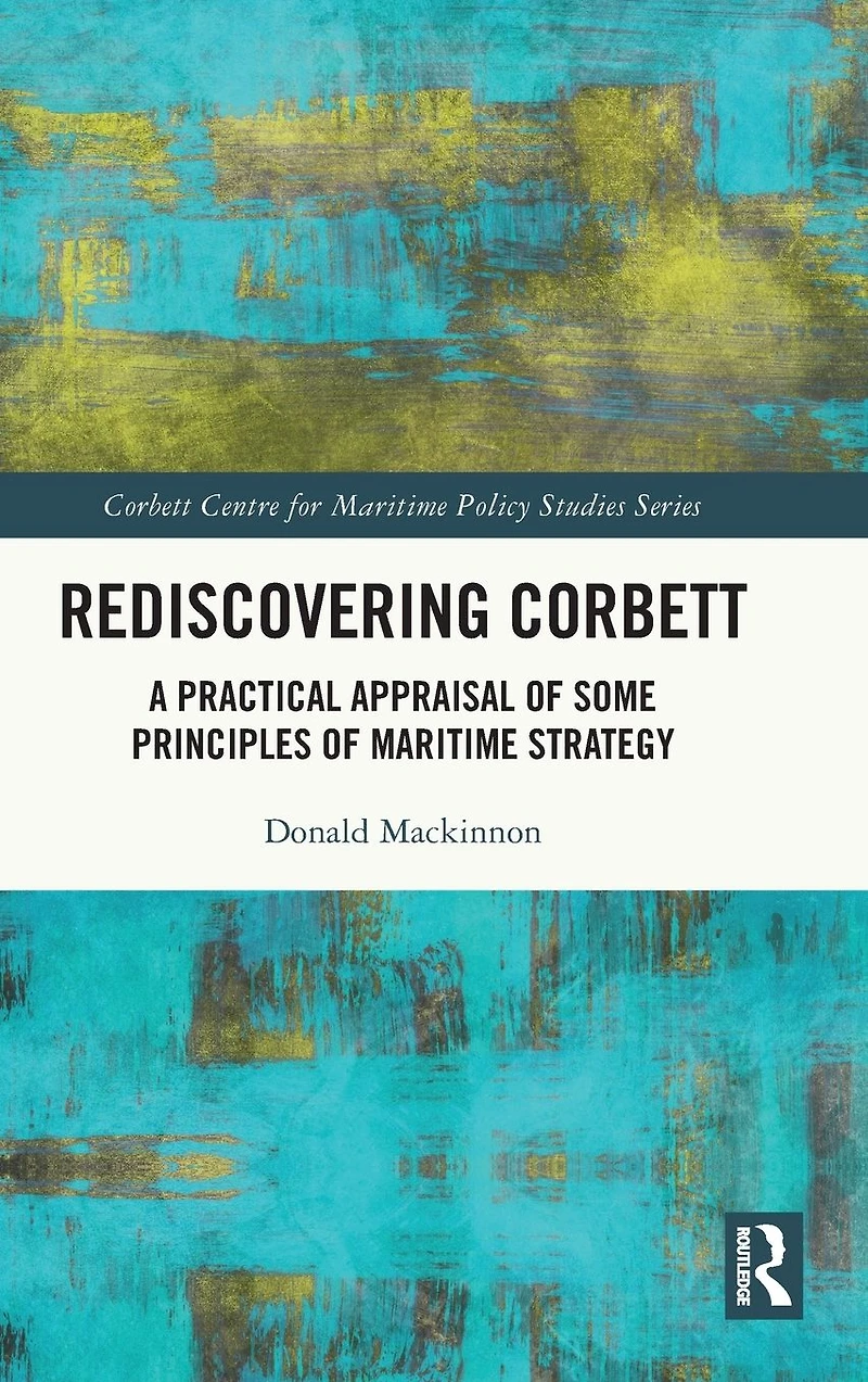 Rediscovering Corbett: A Practical Appraisal of Some Principles Maritime Strategy
