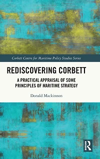 Rediscovering Corbett: A Practical Appraisal of Some Principles Maritime Strategy