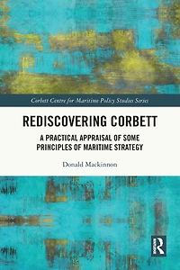 Rediscovering Corbett: A Practical Appraisal of Some Principles Maritime Strategy