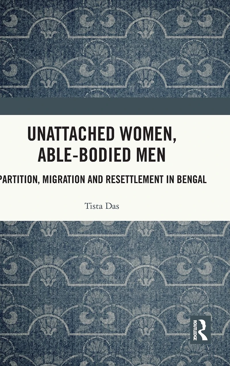 Unattached Women, Able-Bodied Men: Partition, Migration and Resettlement Bengal