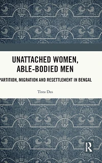 Unattached Women, Able-Bodied Men: Partition, Migration and Resettlement Bengal