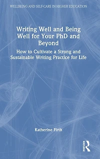 Writing Well and Being for Your PhD Beyond: How to Cultivate a Strong Sustainable Practice Life