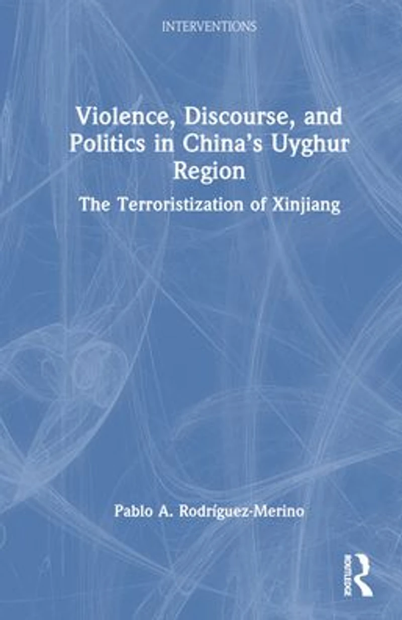 Violence, Discourse, and Politics China's Uyghur Region: The Terroristization of Xinjiang