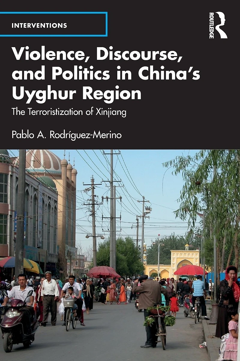 Violence, Discourse, and Politics China's Uyghur Region: The Terroristization of Xinjiang