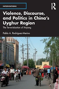 Violence, Discourse, and Politics China's Uyghur Region: The Terroristization of Xinjiang