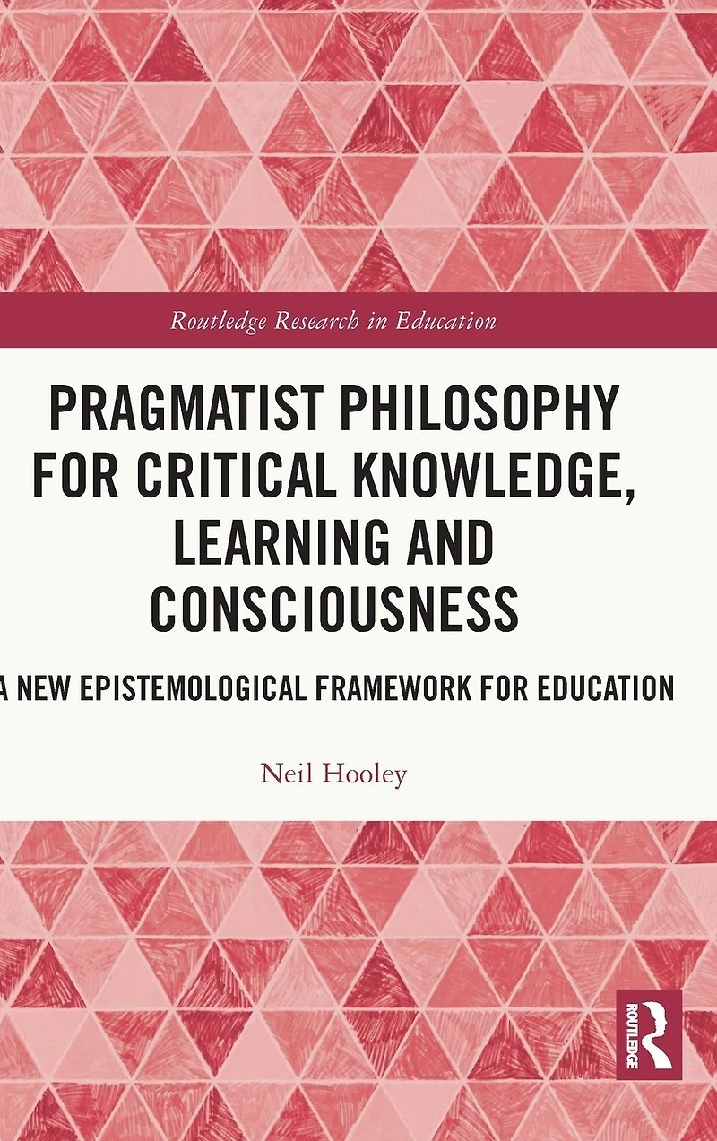 Pragmatist Philosophy for Critical Knowledge, Learning and Consciousness: A New Epistemological Framework Education
