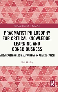 Pragmatist Philosophy for Critical Knowledge, Learning and Consciousness: A New Epistemological Framework Education