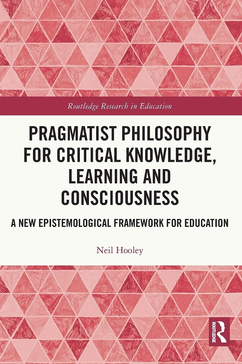 Pragmatist Philosophy for Critical Knowledge, Learning and Consciousness: A New Epistemological Framework Education