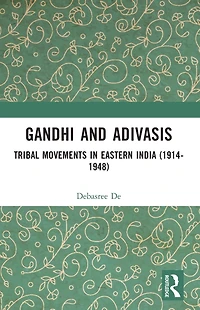 Gandhi and Adivasis: Tribal Movements Eastern India (1914-1948)