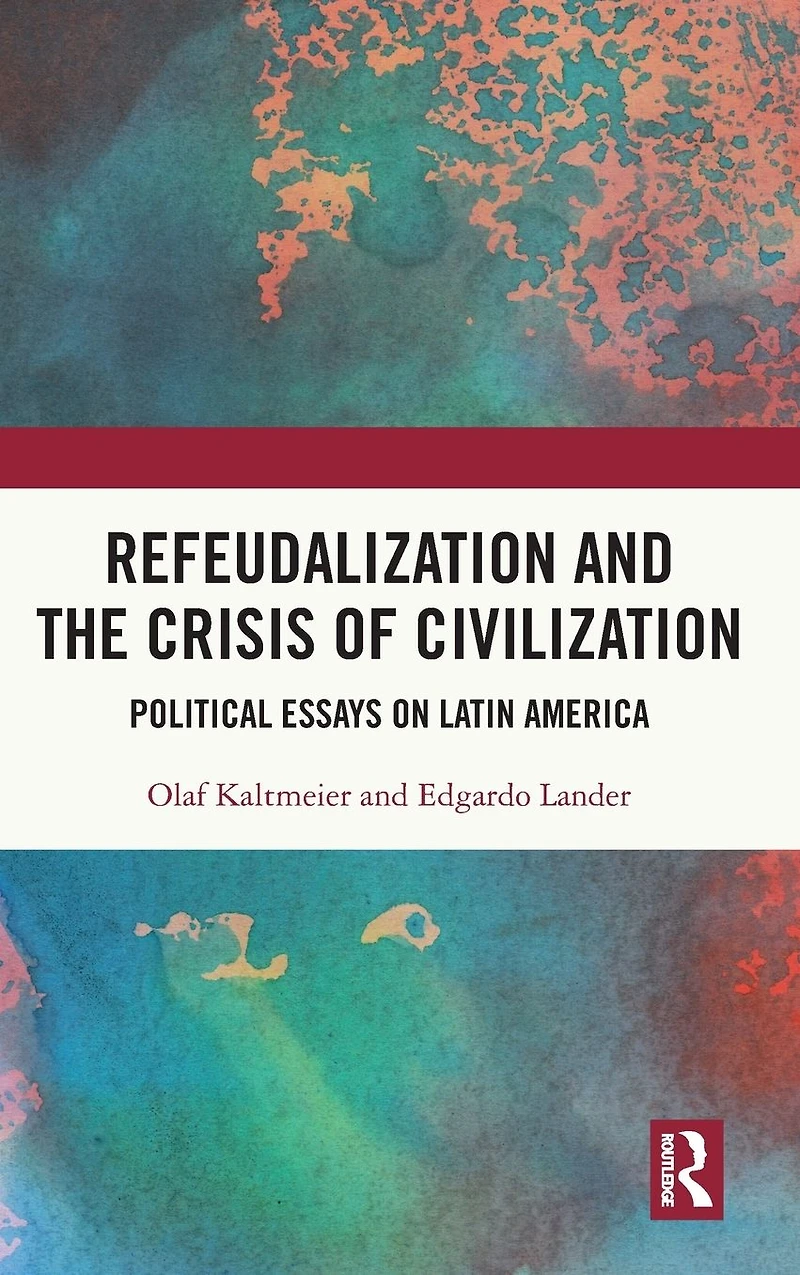 Refeudalization and the Crisis of Civilization: Political essays by Olaf Kaltmeier Edgardo Lander