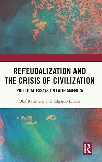 Refeudalization and the Crisis of Civilization: Political essays by Olaf Kaltmeier Edgardo Lander