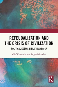 Refeudalization and the Crisis of Civilization: Political essays by Olaf Kaltmeier Edgardo Lander